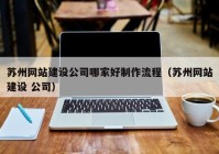 苏州网站建设公司哪家好制作流程（苏州网站建设 公司）