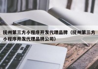 抚州第三方小程序开发代理品牌（抚州第三方小程序开发代理品牌公司）