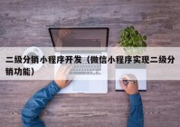 二级分销小程序开发（微信小程序实现二级分销功能）