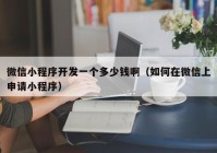 微信小程序开发一个多少钱啊（如何在微信上申请小程序）