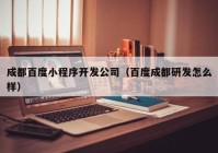 成都百度小程序开发公司（百度成都研发怎么样）