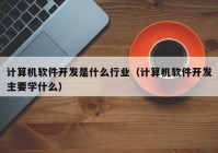 计算机软件开发是什么行业（计算机软件开发主要学什么）