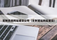 定制高端网站建设公司（定制建站网站建设）