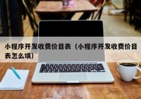 小程序开发收费价目表（小程序开发收费价目表怎么填）