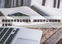 西安软件开发公司猎头（西安软件公司招聘信息查询）