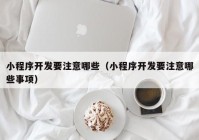 小程序开发要注意哪些（小程序开发要注意哪些事项）