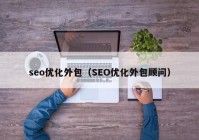 seo优化外包（SEO优化外包顾问）