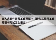 嵌入式软件开发工程师证书（嵌入式软件工程师证书考试怎么报名）